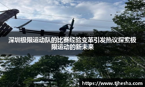 深圳极限运动队的比赛经验变革引发热议探索极限运动的新未来