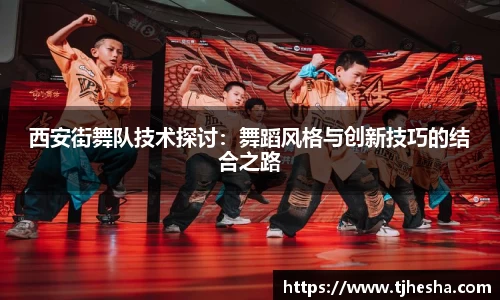 西安街舞队技术探讨：舞蹈风格与创新技巧的结合之路