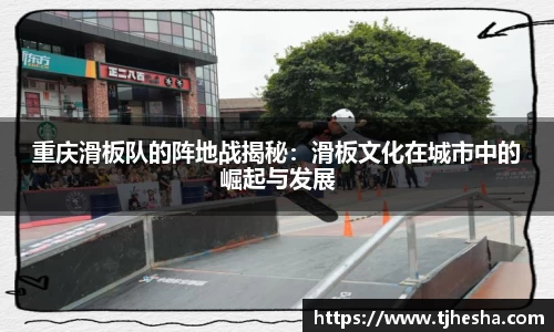 重庆滑板队的阵地战揭秘：滑板文化在城市中的崛起与发展