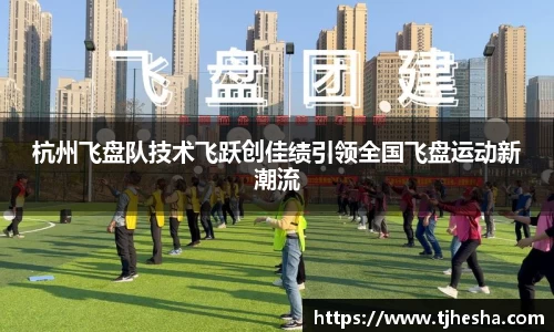 杭州飞盘队技术飞跃创佳绩引领全国飞盘运动新潮流