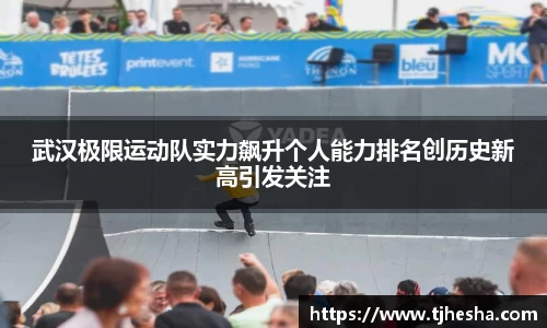 武汉极限运动队实力飙升个人能力排名创历史新高引发关注