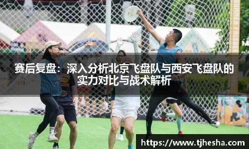 赛后复盘：深入分析北京飞盘队与西安飞盘队的实力对比与战术解析