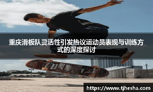 重庆滑板队灵活性引发热议运动员表现与训练方式的深度探讨