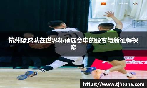 杭州篮球队在世界杯预选赛中的蜕变与新征程探索