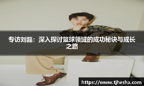 专访刘磊：深入探讨篮球领域的成功秘诀与成长之路