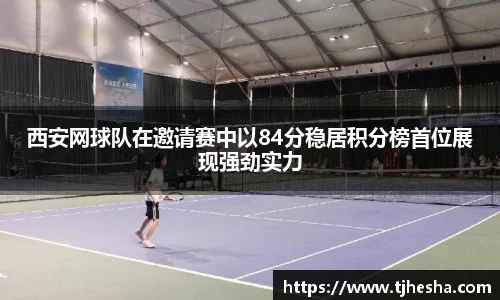 西安网球队在邀请赛中以84分稳居积分榜首位展现强劲实力
