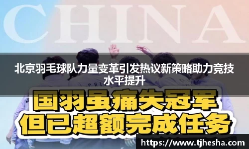 北京羽毛球队力量变革引发热议新策略助力竞技水平提升