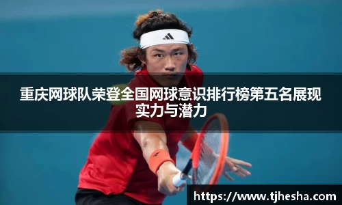 重庆网球队荣登全国网球意识排行榜第五名展现实力与潜力