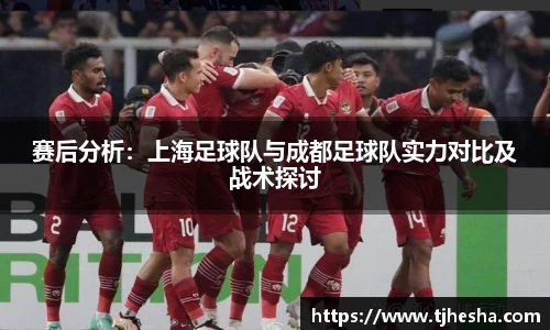 赛后分析：上海足球队与成都足球队实力对比及战术探讨