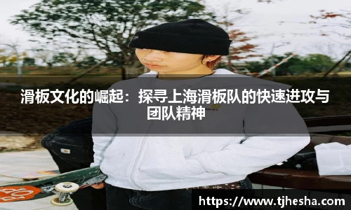 滑板文化的崛起：探寻上海滑板队的快速进攻与团队精神