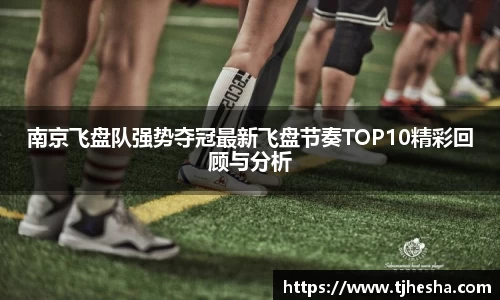 南京飞盘队强势夺冠最新飞盘节奏TOP10精彩回顾与分析