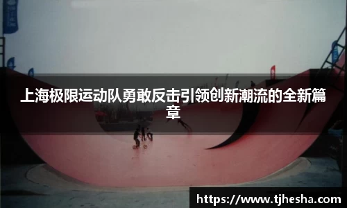 上海极限运动队勇敢反击引领创新潮流的全新篇章